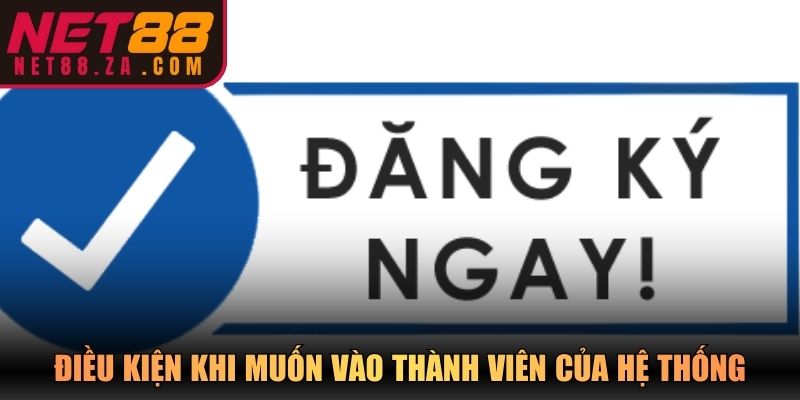 Điều kiện khi muốn vào thành viên của hệ thống