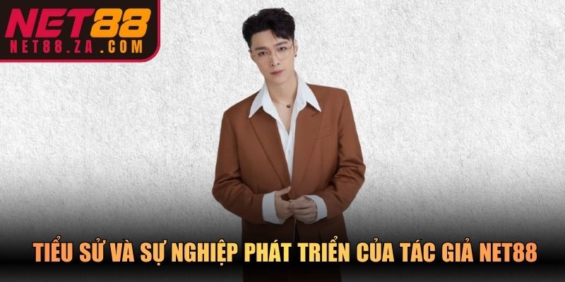 Tiểu sử và sự nghiệp phát triển của tác giả NET88